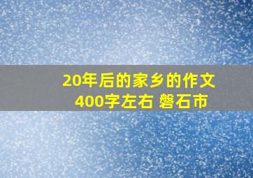 20年后的家乡的作文400字左右 磐石市